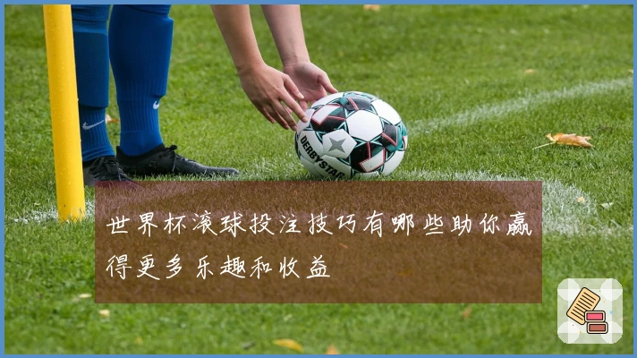 世界杯滚球投注技巧有哪些助你赢得更多乐趣和收益