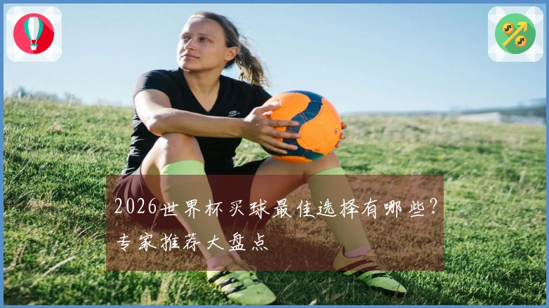2026世界杯买球最佳选择有哪些？专家推荐大盘点