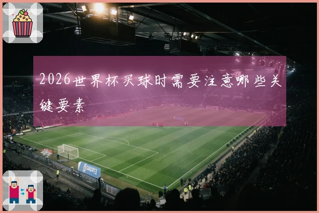 2026世界杯买球时需要注意哪些关键要素