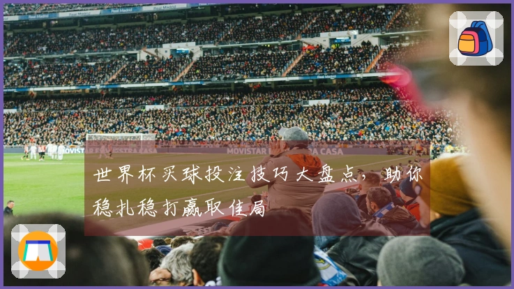 世界杯买球投注技巧大盘点，助你稳扎稳打赢取佳局