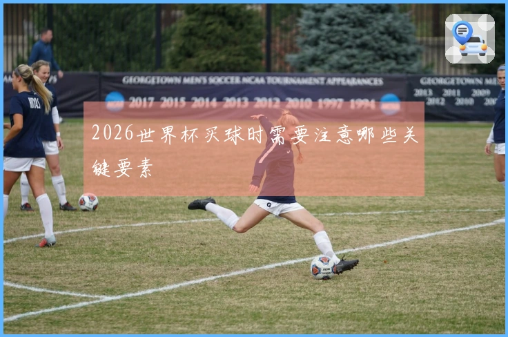 2026世界杯买球时需要注意哪些关键要素