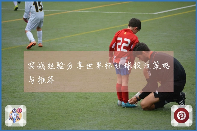 实战经验分享世界杯让球投注策略与推荐