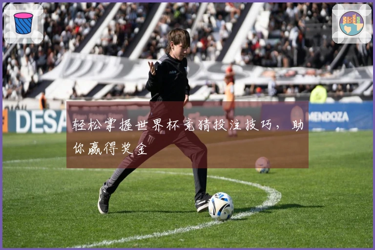 轻松掌握世界杯竞猜投注技巧，助你赢得奖金