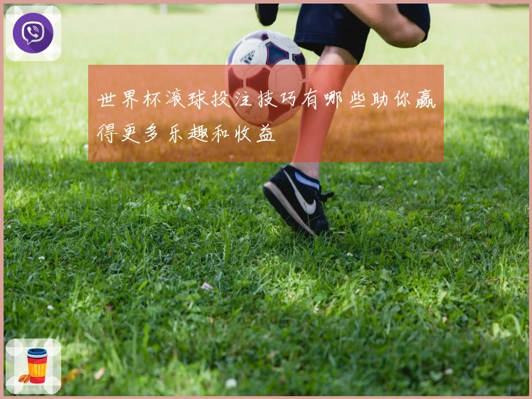 世界杯滚球投注技巧有哪些助你赢得更多乐趣和收益