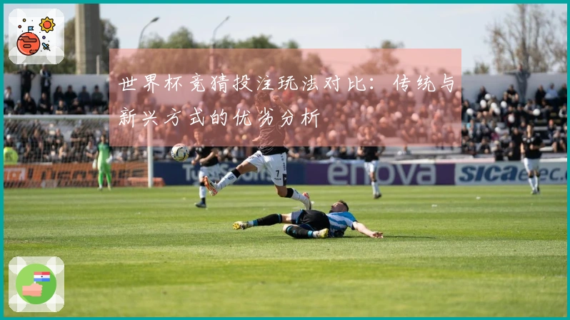 世界杯竞猜投注玩法对比：传统与新兴方式的优劣分析